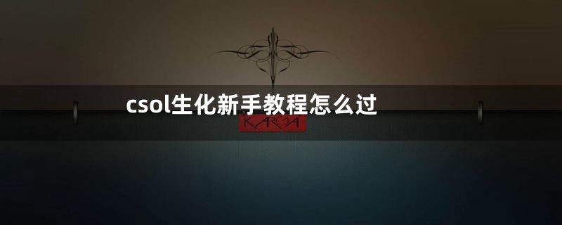 csol生化新手教程怎么过