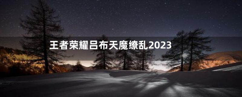 王者荣耀吕布天魔缭乱2023