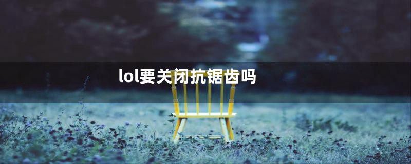 lol要关闭抗锯齿吗