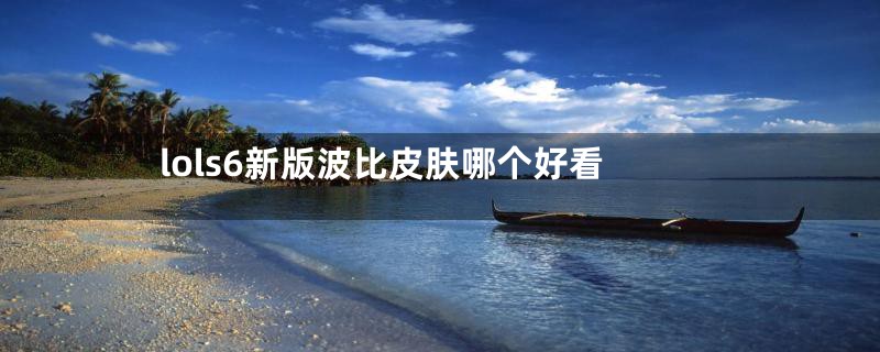 lols6新版波比皮肤哪个好看