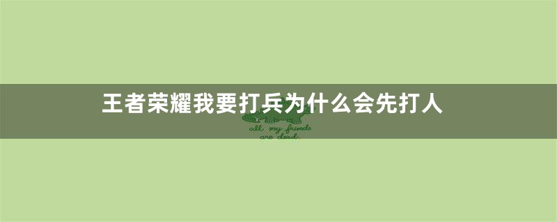 王者荣耀我要打兵为什么会先打人