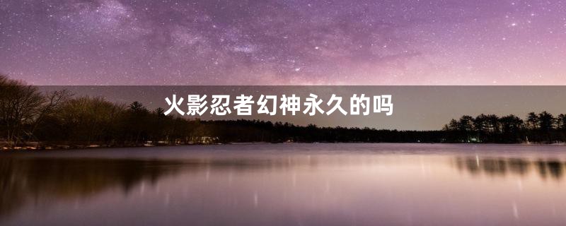 火影忍者幻神永久的吗