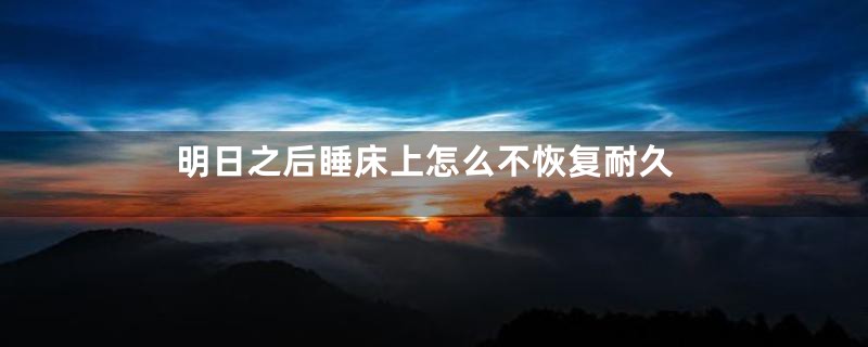 明日之后睡床上怎么不恢复耐久