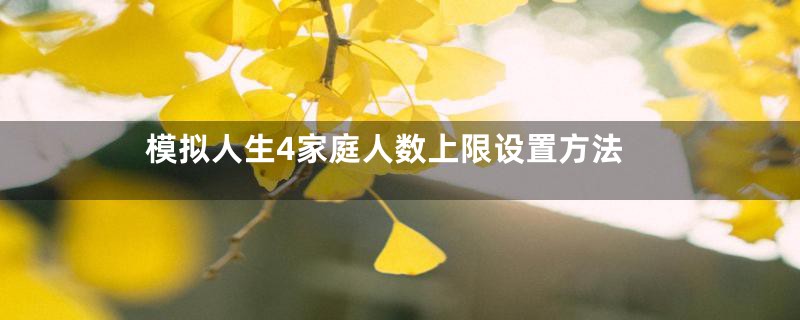 模拟人生4家庭人数上限设置方法