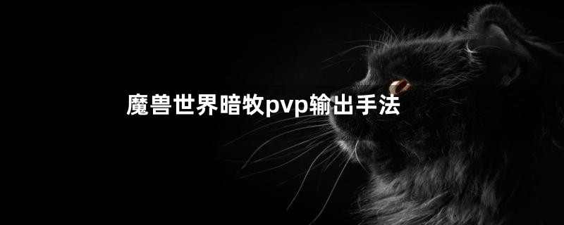 魔兽世界暗牧pvp输出手法
