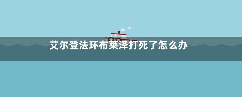 艾尔登法环布莱泽打死了怎么办