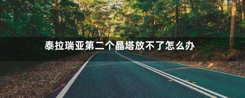 泰拉瑞亚第二个晶塔放不了怎么办