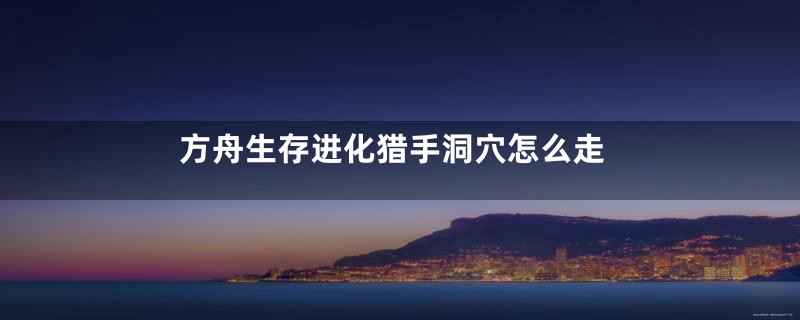 方舟生存进化猎手洞穴怎么走