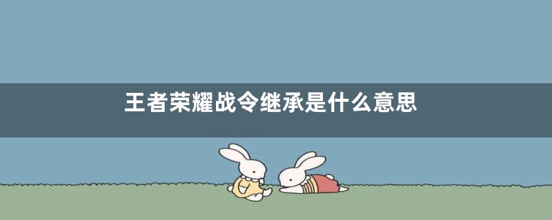 王者荣耀战令继承是什么意思