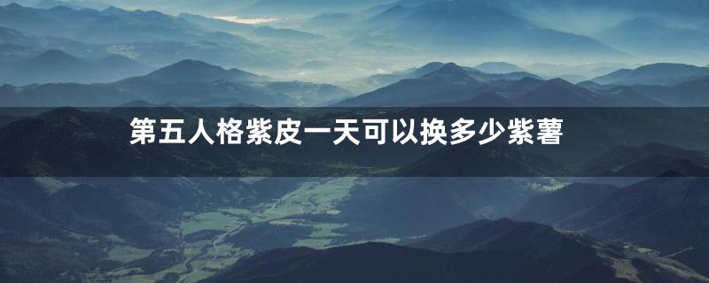 第五人格紫皮一天可以换多少紫薯