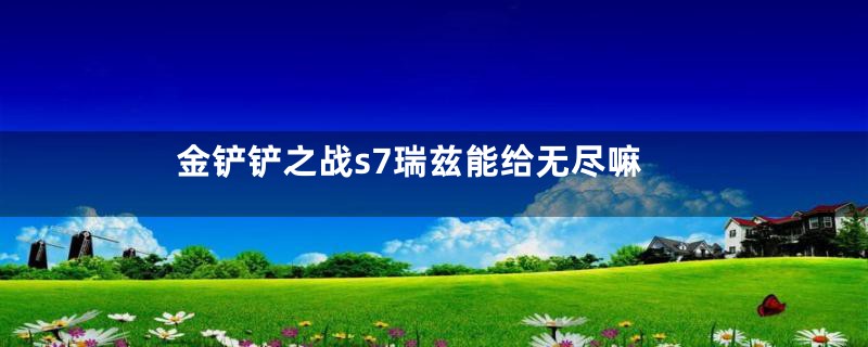 金铲铲之战s7瑞兹能给无尽嘛
