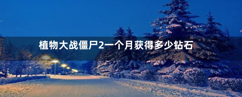 植物大战僵尸2一个月获得多少钻石