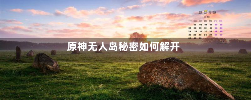 原神无人岛秘密如何解开