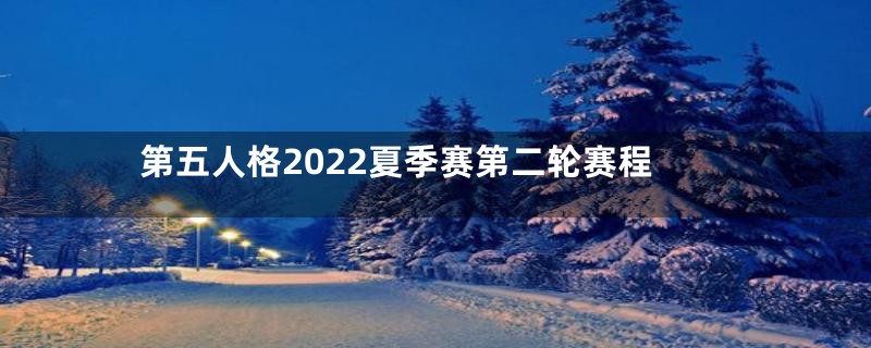 第五人格2022夏季赛第二轮赛程