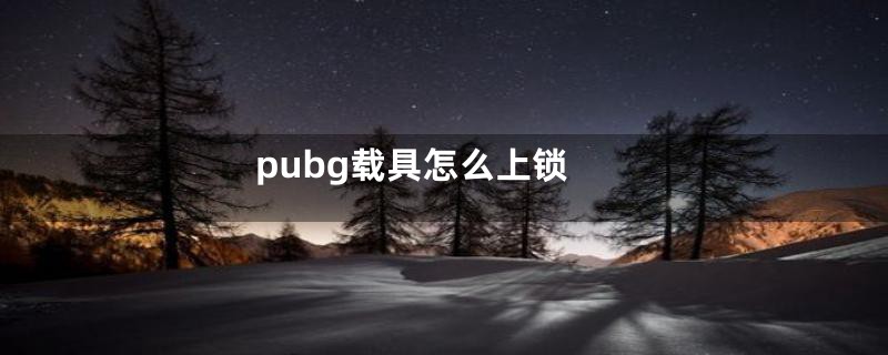 pubg载具怎么上锁