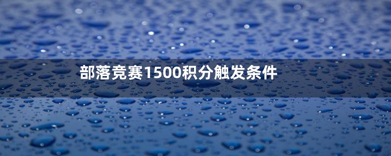 部落竞赛1500积分触发条件