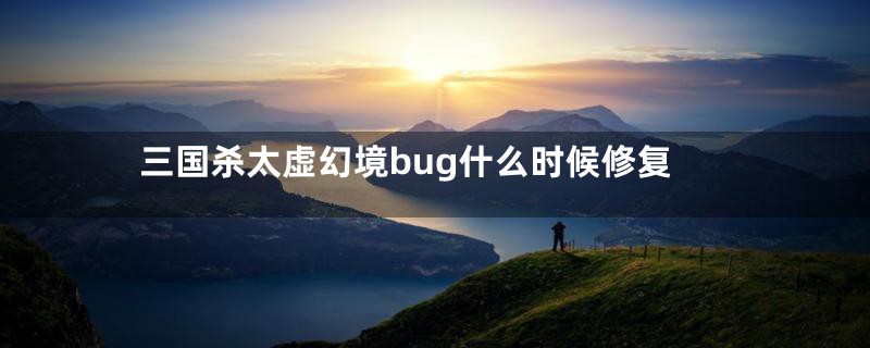 三国杀太虚幻境bug什么时候修复