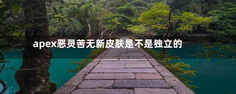 apex恶灵苦无新皮肤是不是独立的