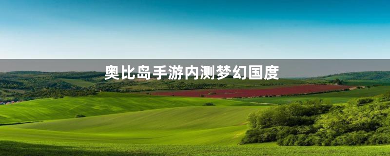 奥比岛手游内测梦幻国度