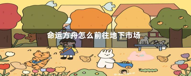 命运方舟怎么前往地下市场