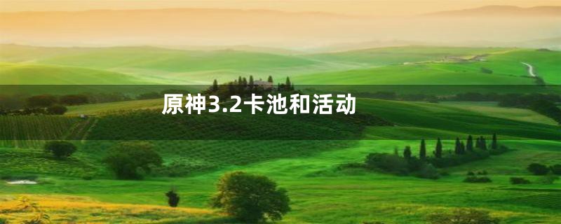原神3.2卡池和活动