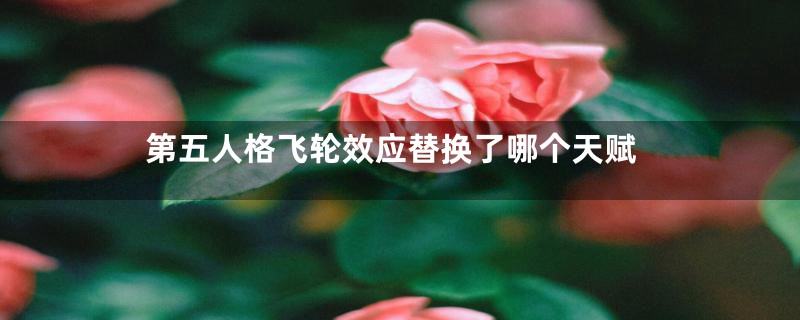 第五人格飞轮效应替换了哪个天赋