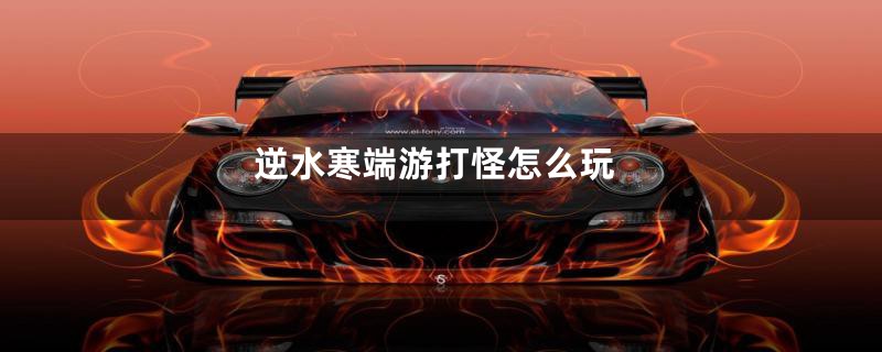逆水寒端游打怪怎么玩