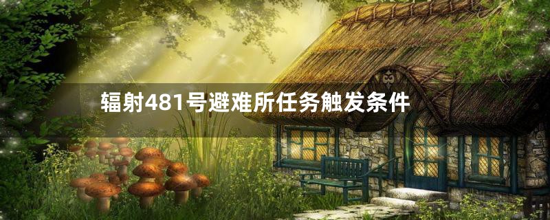 辐射481号避难所任务触发条件