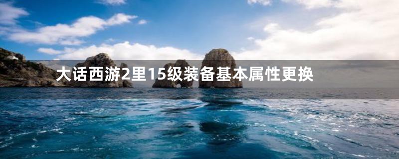大话西游2里15级装备基本属性更换