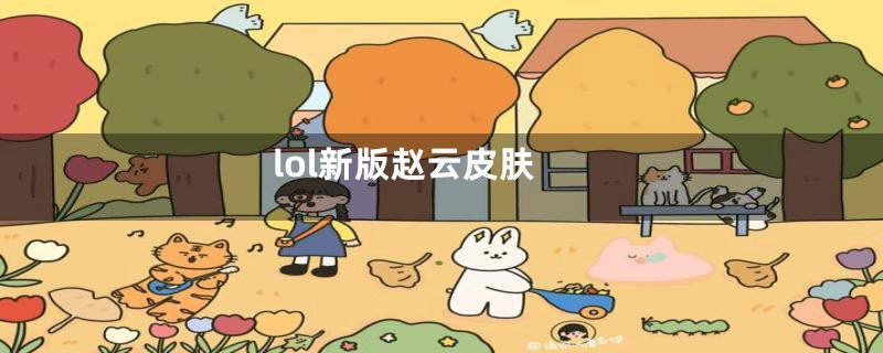 lol新版赵云皮肤