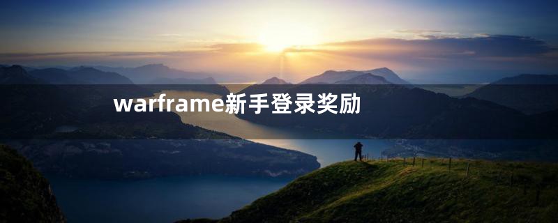 warframe新手登录奖励