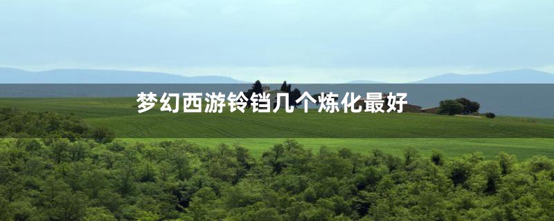 梦幻西游铃铛几个炼化最好