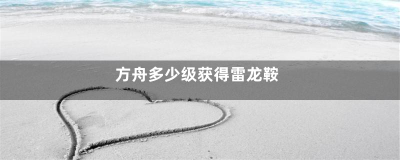 方舟多少级获得雷龙鞍