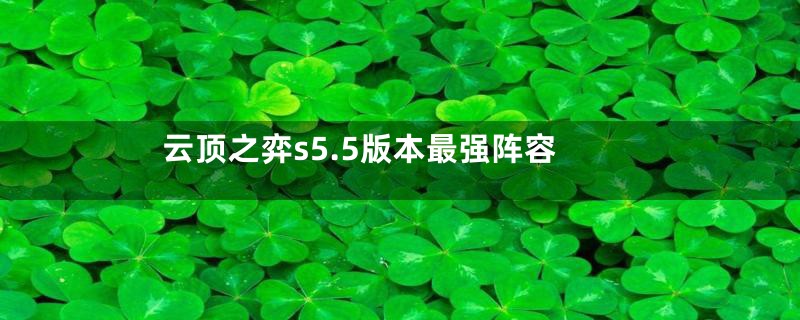云顶之弈s5.5版本最强阵容