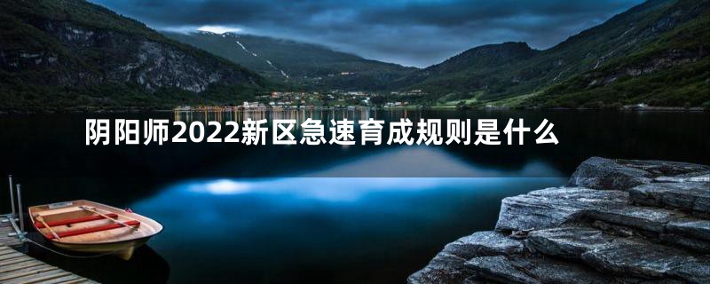 阴阳师2022新区急速育成规则是什么