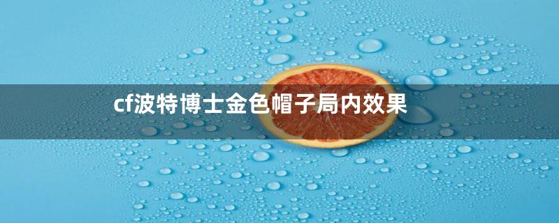 cf波特博士金色帽子局内效果