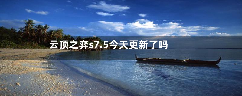云顶之弈s7.5今天更新了吗