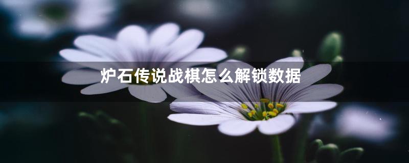 炉石传说战棋怎么解锁数据