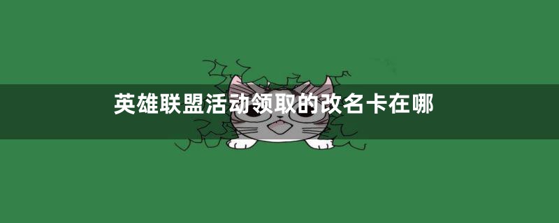 英雄联盟活动领取的改名卡在哪