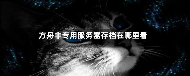 方舟非专用服务器存档在哪里看