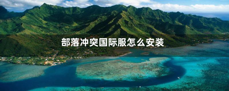 部落冲突国际服怎么安装