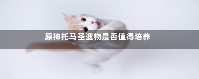 原神托马圣遗物是否值得培养