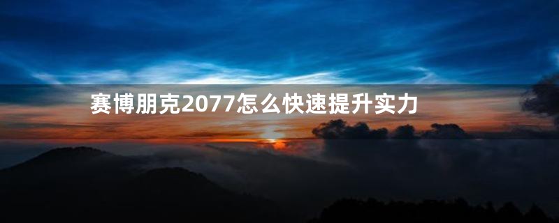 赛博朋克2077怎么快速提升实力