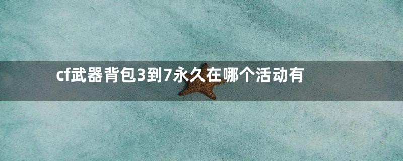 cf武器背包3到7永久在哪个活动有