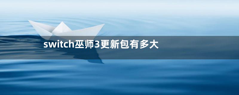 switch巫师3更新包有多大