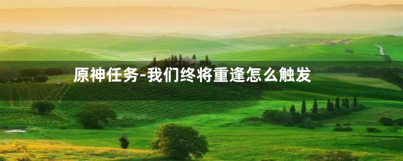 原神任务-我们终将重逢怎么触发