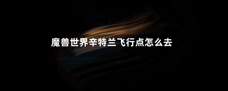 魔兽世界辛特兰飞行点怎么去