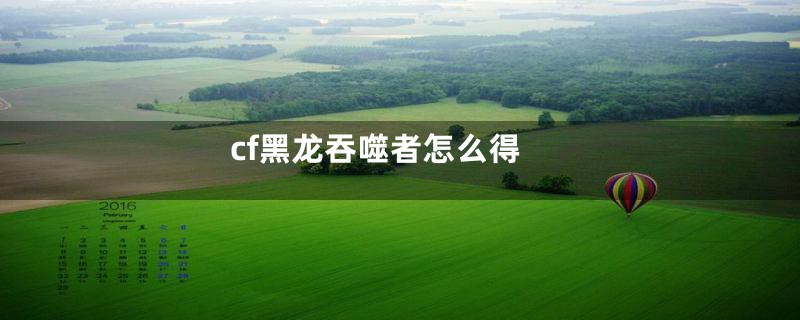 cf黑龙吞噬者怎么得