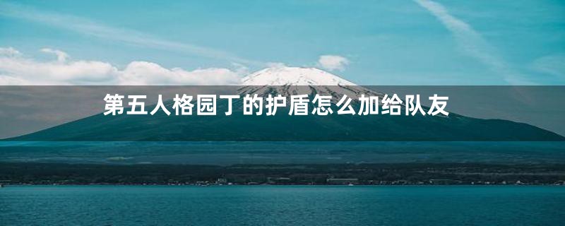 第五人格园丁的护盾怎么加给队友