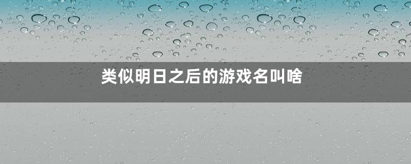 类似明日之后的游戏名叫啥